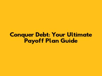 Conquer Debt: Your Ultimate Payoff Plan Guide