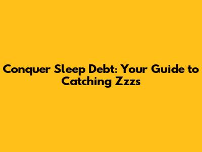 Conquer Sleep Debt: Your Guide to Catching Zzz's