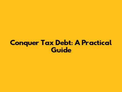 Conquer Tax Debt: A Practical Guide