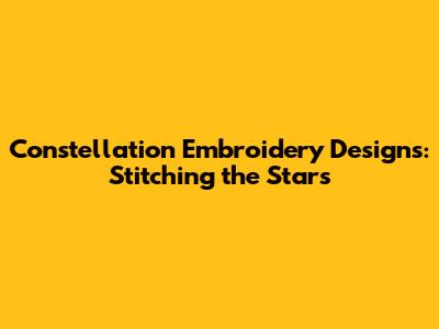 Constellation Embroidery Designs: Stitching the Stars