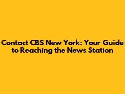 Contact CBS New York: Your Guide to Reaching the News Station