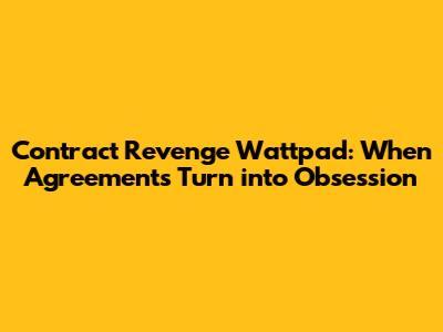 Contract Revenge Wattpad: When Agreements Turn into Obsession