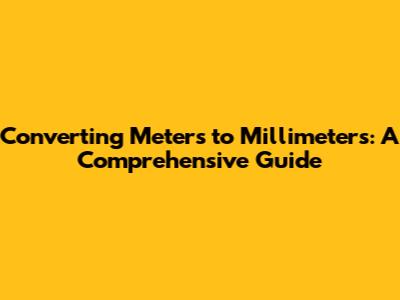 Converting Meters to Millimeters: A Comprehensive Guide