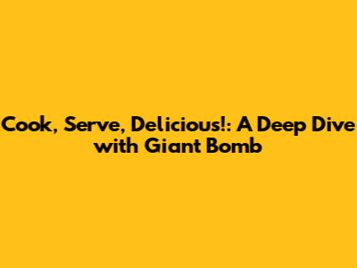Cook, Serve, Delicious!: A Deep Dive with Giant Bomb