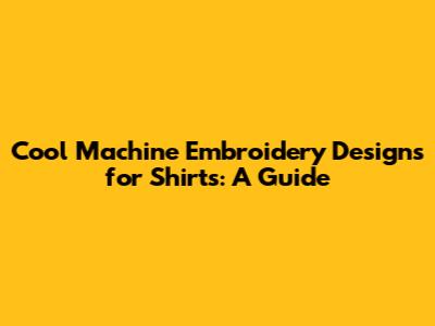 Cool Machine Embroidery Designs for Shirts: A Guide