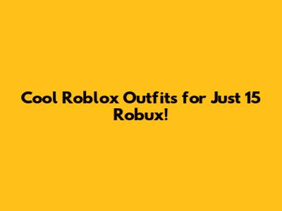 Cool Roblox Outfits for Just 15 Robux!