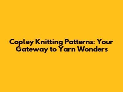 Copley Knitting Patterns: Your Gateway to Yarn Wonders