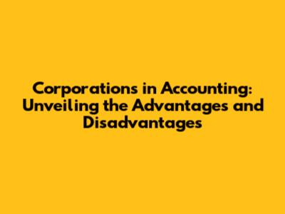 Corporations in Accounting: Unveiling the Advantages and Disadvantages