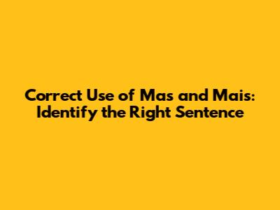 Correct Use of 'Mas' and 'Mais': Identify the Right Sentence
