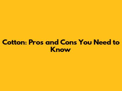 Cotton: Pros and Cons You Need to Know