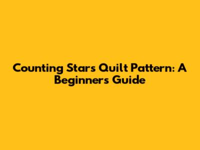 Counting Stars Quilt Pattern: A Beginner's Guide