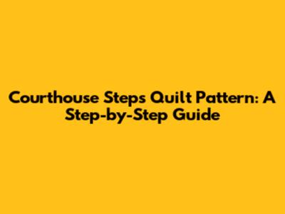 Courthouse Steps Quilt Pattern: A Step-by-Step Guide