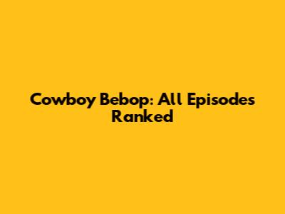 Cowboy Bebop: All Episodes Ranked