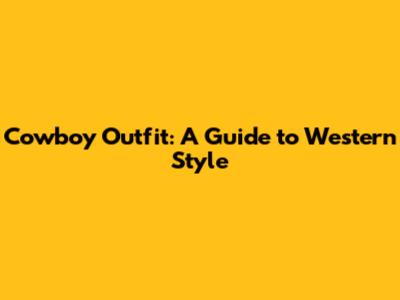 Cowboy Outfit: A Guide to Western Style