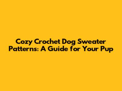 Cozy Crochet Dog Sweater Patterns: A Guide for Your Pup