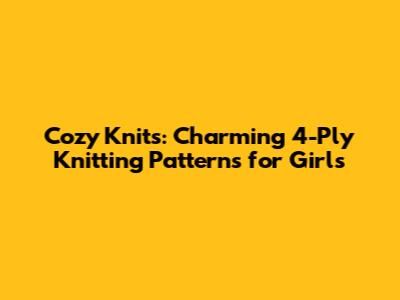 Cozy Knits: Charming 4-Ply Knitting Patterns for Girls