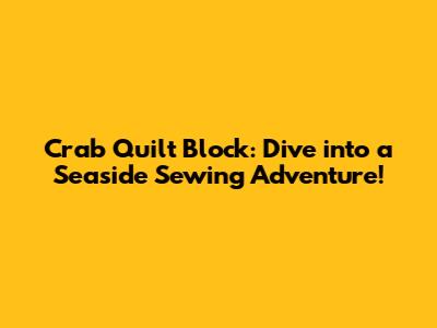 Crab Quilt Block: Dive into a Seaside Sewing Adventure!