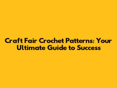 Craft Fair Crochet Patterns: Your Ultimate Guide to Success