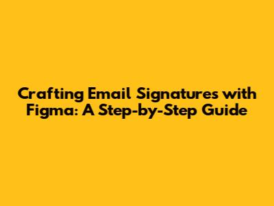 Crafting Email Signatures with Figma: A Step-by-Step Guide