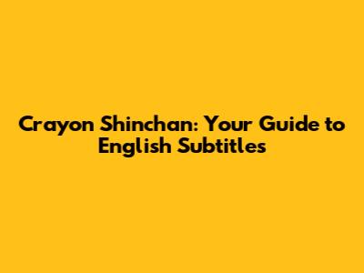 Crayon Shinchan: Your Guide to English Subtitles