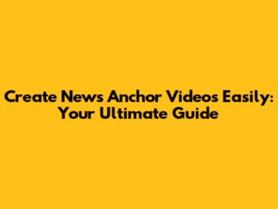 Create News Anchor Videos Easily: Your Ultimate Guide