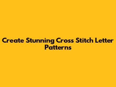 Create Stunning Cross Stitch Letter Patterns