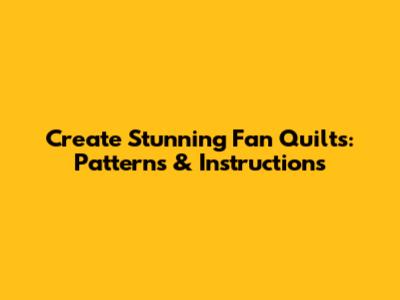Create Stunning Fan Quilts: Patterns & Instructions