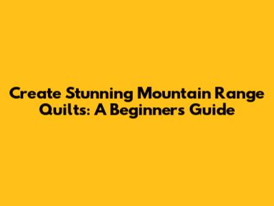 Create Stunning Mountain Range Quilts: A Beginner's Guide
