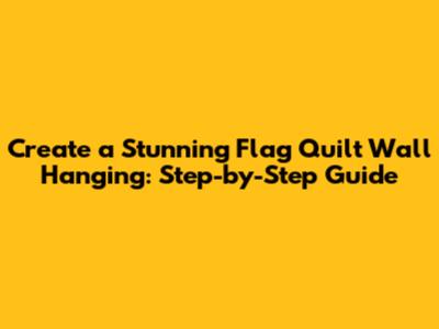 Create a Stunning Flag Quilt Wall Hanging: Step-by-Step Guide