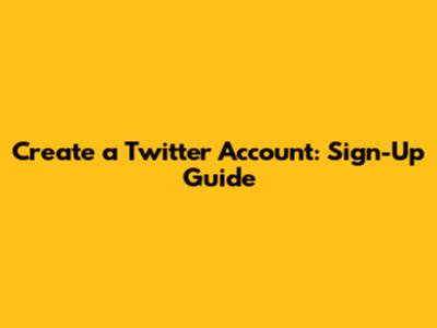 Create a Twitter Account: Sign-Up Guide