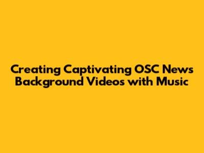 Creating Captivating OSC News Background Videos with Music