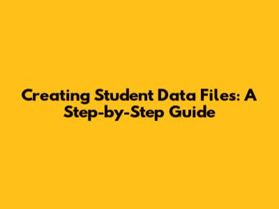 Creating Student Data Files: A Step-by-Step Guide