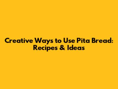 Creative Ways to Use Pita Bread: Recipes & Ideas