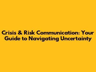 Crisis & Risk Communication: Your Guide to Navigating Uncertainty