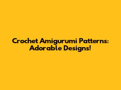 Crochet Amigurumi Patterns: Adorable Designs!