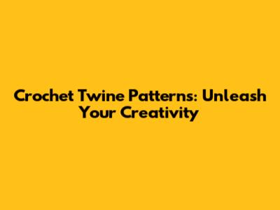 Crochet Twine Patterns: Unleash Your Creativity