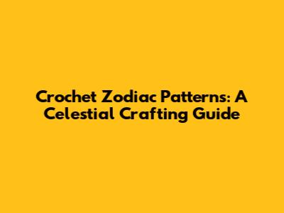 Crochet Zodiac Patterns: A Celestial Crafting Guide