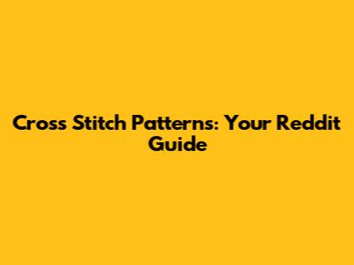 Cross Stitch Patterns: Your Reddit Guide