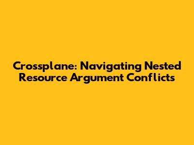 Crossplane: Navigating Nested Resource Argument Conflicts