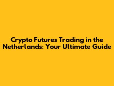 Crypto Futures Trading in the Netherlands: Your Ultimate Guide