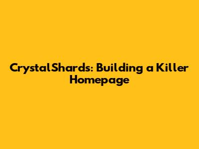 CrystalShards: Building a Killer Homepage
