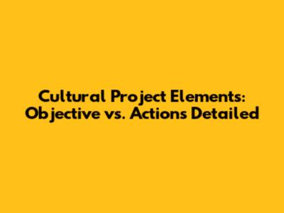 Cultural Project Elements: Objective vs. Actions Detailed
