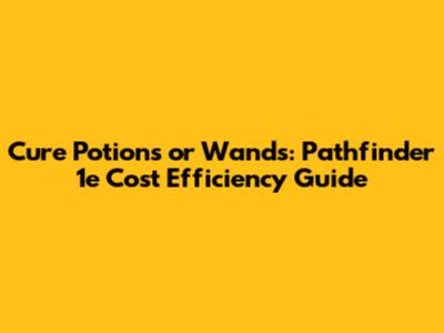 Cure Potions or Wands: Pathfinder 1e Cost Efficiency Guide