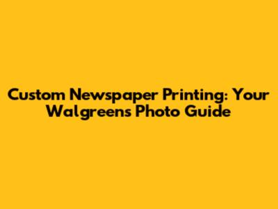 Custom Newspaper Printing: Your Walgreens Photo Guide