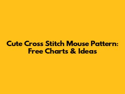 Cute Cross Stitch Mouse Pattern: Free Charts & Ideas