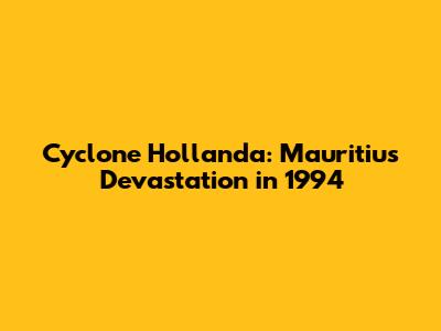 Cyclone Hollanda: Mauritius Devastation in 1994