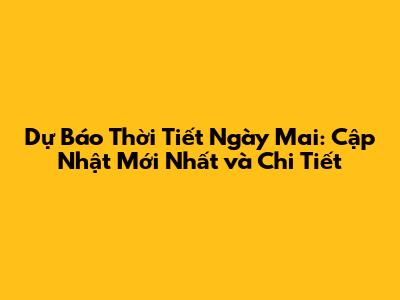 Dự Báo Thời Tiết Ngày Mai: Cập Nhật Mới Nhất và Chi Tiết