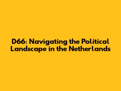 D66: Navigating the Political Landscape in the Netherlands