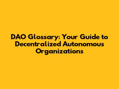 DAO Glossary: Your Guide to Decentralized Autonomous Organizations