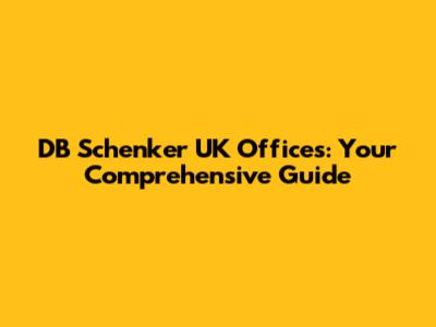 DB Schenker UK Offices: Your Comprehensive Guide